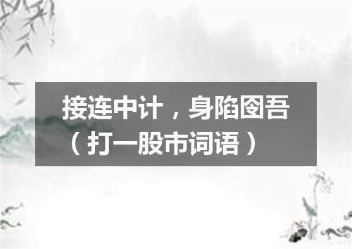 接连中计，身陷囹吾（打一股市词语）