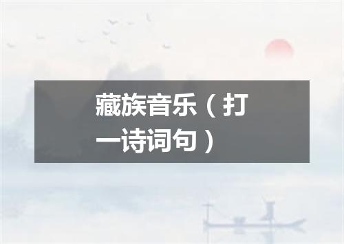 藏族音乐（打一诗词句）