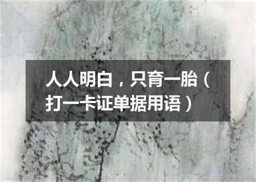 人人明白，只育一胎（打一卡证单据用语）