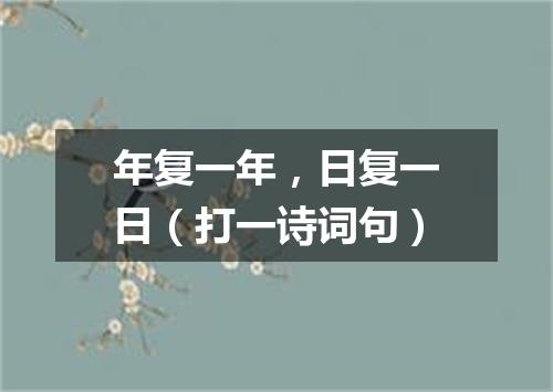年复一年，日复一日（打一诗词句）