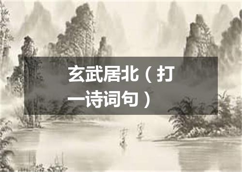 玄武居北（打一诗词句）