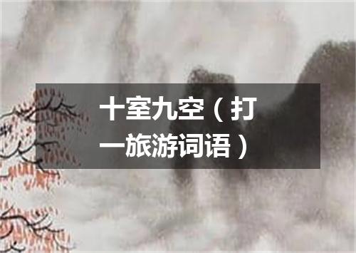 十室九空（打一旅游词语）