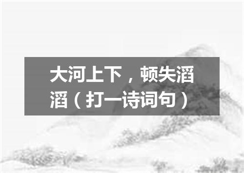 大河上下，顿失滔滔（打一诗词句）
