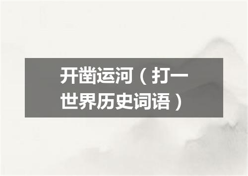 开凿运河（打一世界历史词语）