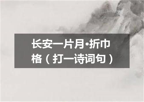 长安一片月·折巾格（打一诗词句）