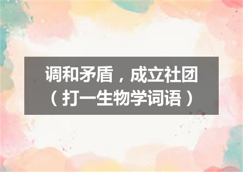 调和矛盾，成立社团（打一生物学词语）