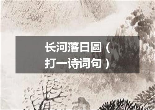 长河落日圆（打一诗词句）