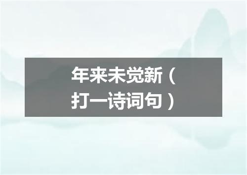 年来未觉新（打一诗词句）