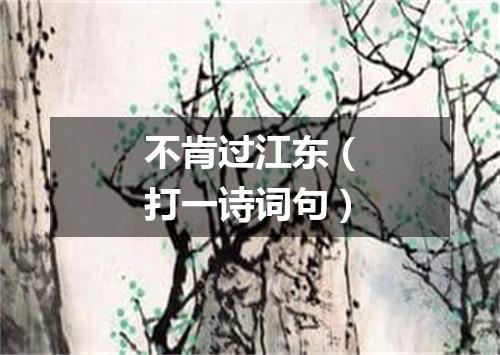 不肯过江东（打一诗词句）