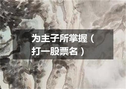 为主子所掌握（打一股票名）