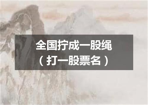 全国拧成一股绳（打一股票名）