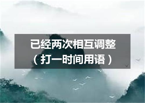 已经两次相互调整（打一时间用语）
