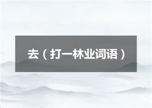 去（打一林业词语）