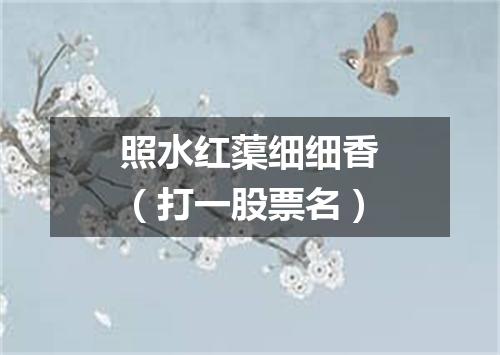 照水红蕖细细香（打一股票名）