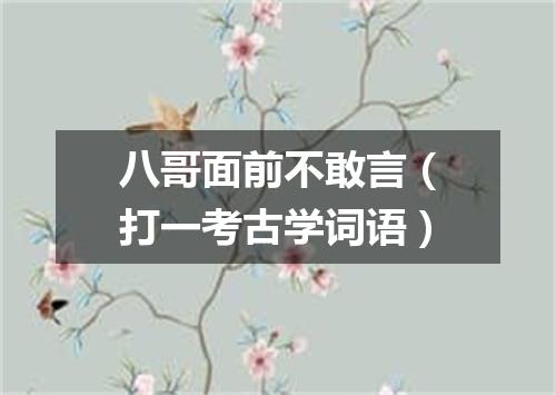 八哥面前不敢言（打一考古学词语）