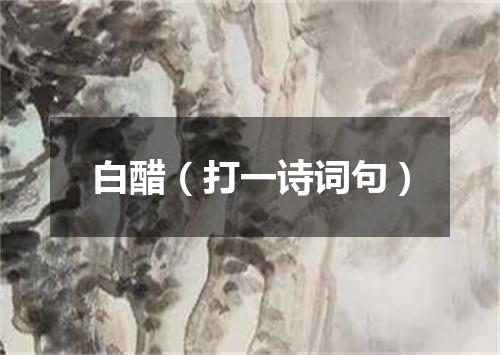 白醋（打一诗词句）