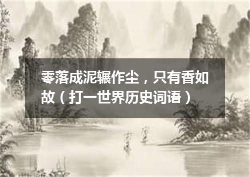 零落成泥辗作尘，只有香如故（打一世界历史词语）