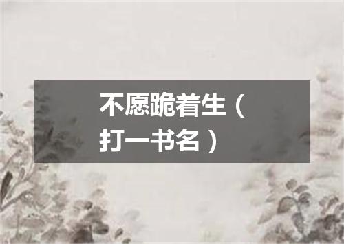 不愿跪着生（打一书名）