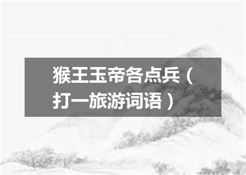猴王玉帝各点兵（打一旅游词语）
