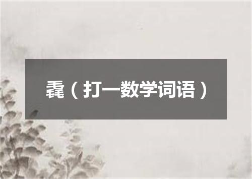 毳（打一数学词语）