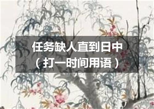 任务缺人直到日中（打一时间用语）