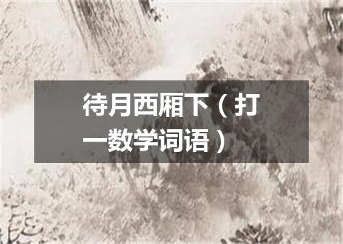 待月西厢下（打一数学词语）