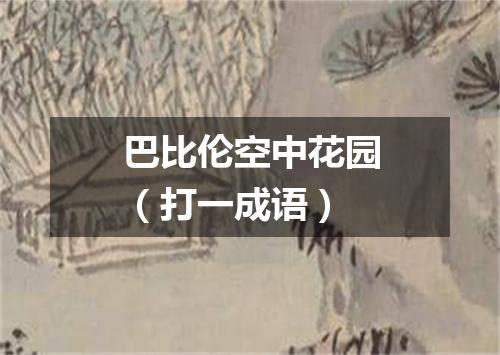 巴比伦空中花园（打一成语）