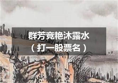 群芳竞艳沐露水（打一股票名）