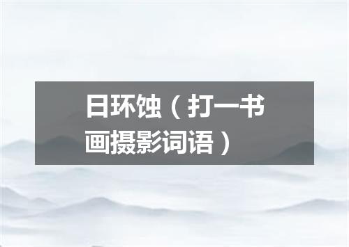 日环蚀（打一书画摄影词语）