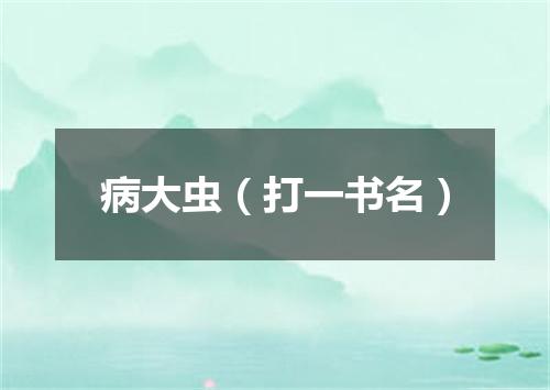 病大虫（打一书名）