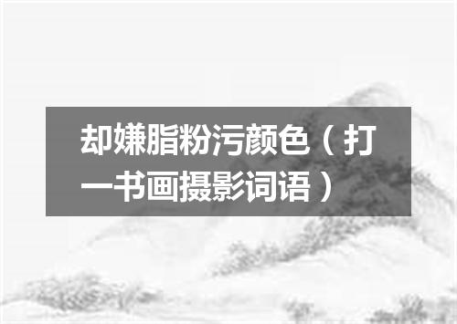 却嫌脂粉污颜色（打一书画摄影词语）
