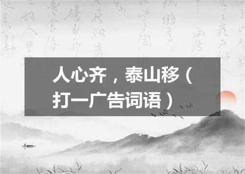 人心齐，泰山移（打一广告词语）