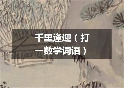 千里逢迎（打一数学词语）