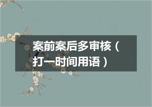 案前案后多审核（打一时间用语）