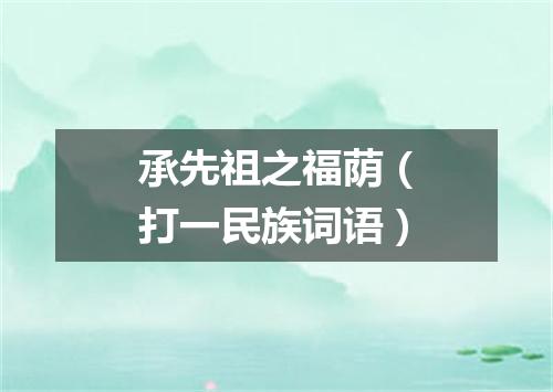 承先祖之福荫（打一民族词语）