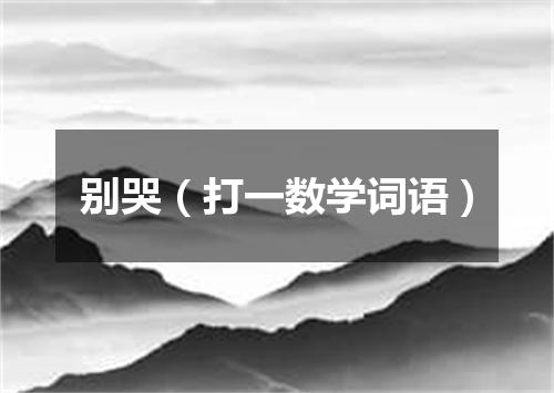 别哭（打一数学词语）