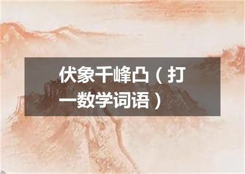伏象千峰凸（打一数学词语）