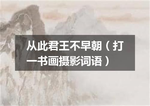 从此君王不早朝（打一书画摄影词语）