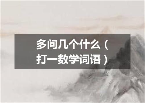 多问几个什么（打一数学词语）