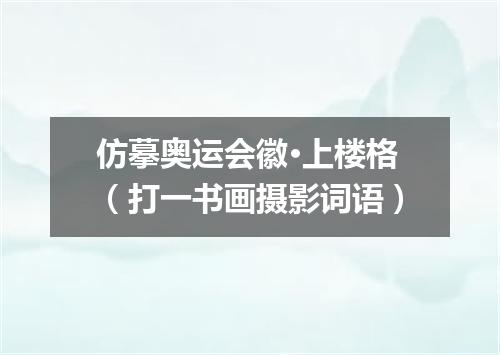 仿摹奥运会徽·上楼格（打一书画摄影词语）