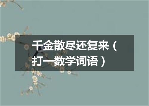千金散尽还复来（打一数学词语）