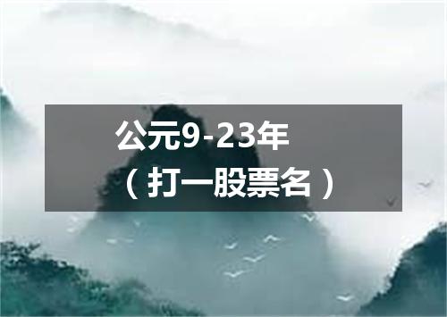 公元9-23年（打一股票名）