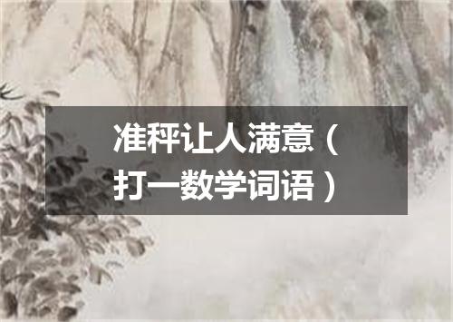 准秤让人满意（打一数学词语）