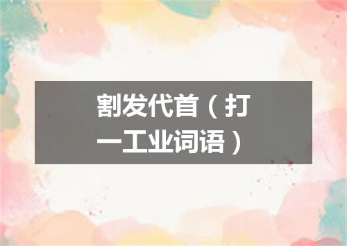 割发代首（打一工业词语）