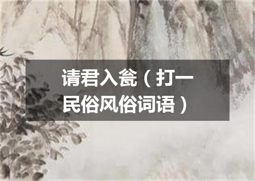 请君入瓮（打一民俗风俗词语）