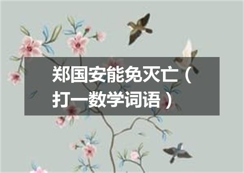 郑国安能免灭亡（打一数学词语）