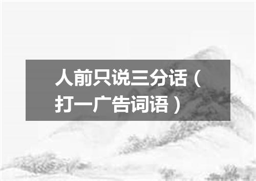 人前只说三分话（打一广告词语）