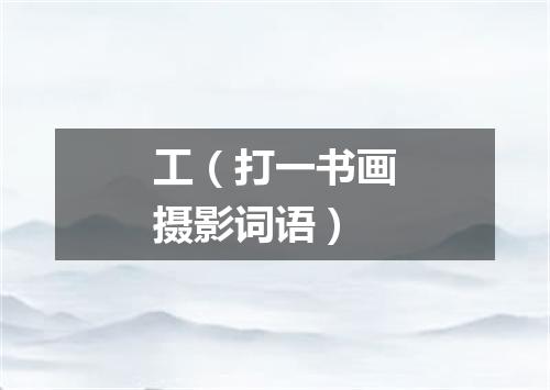 工（打一书画摄影词语）
