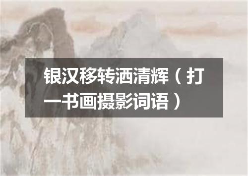 银汉移转洒清辉（打一书画摄影词语）