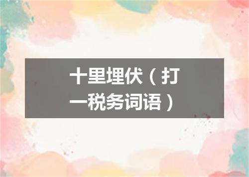 十里埋伏（打一税务词语）